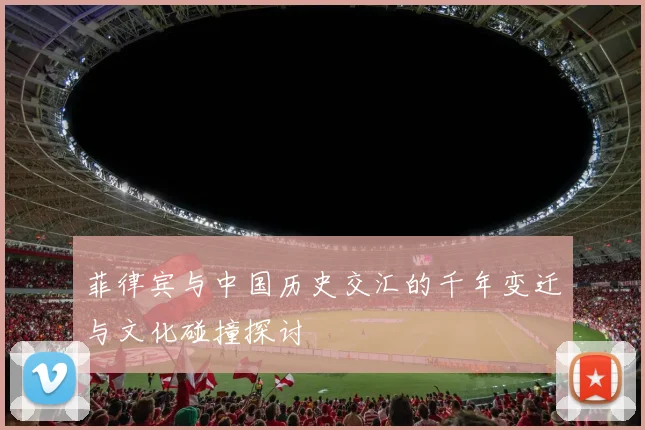 菲律宾与中国历史交汇的千年变迁与文化碰撞探讨