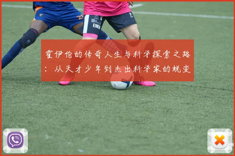 霍伊伦的传奇人生与科学探索之路：从天才少年到杰出科学家的蜕变历程