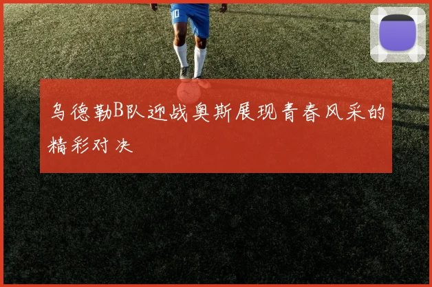 乌德勒B队迎战奥斯展现青春风采的精彩对决