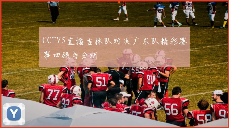 CCTV5直播吉林队对决广东队精彩赛事回顾与分析