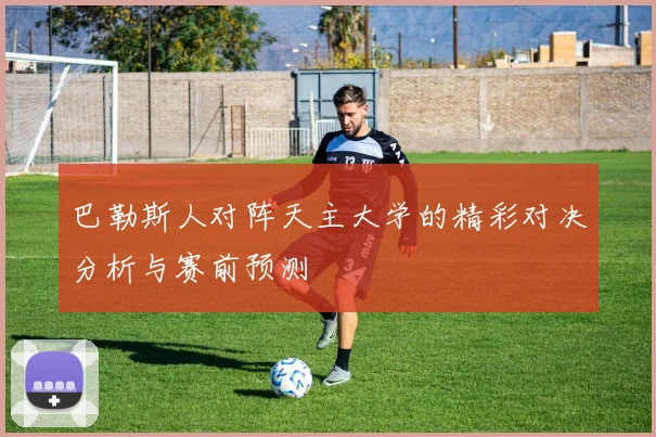巴勒斯人对阵天主大学的精彩对决分析与赛前预测