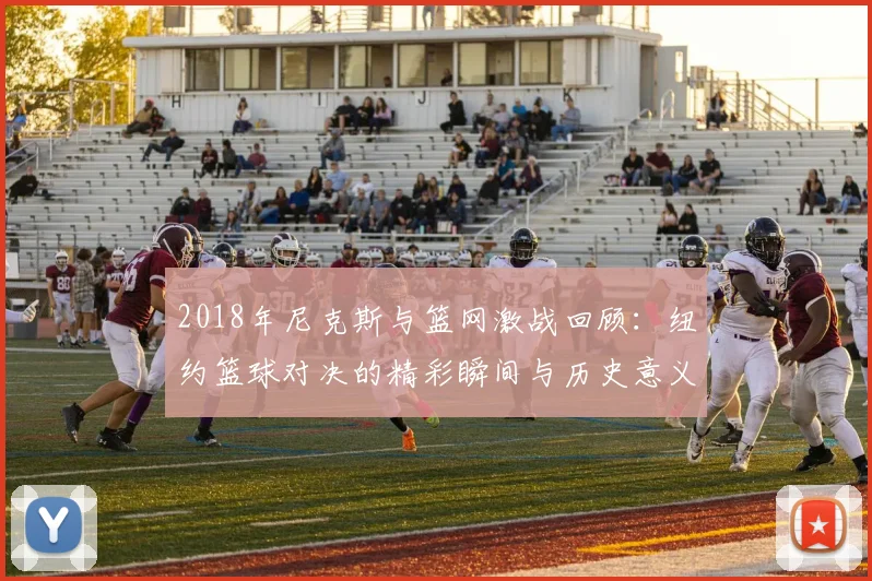 2018年尼克斯与篮网激战回顾：纽约篮球对决的精彩瞬间与历史意义