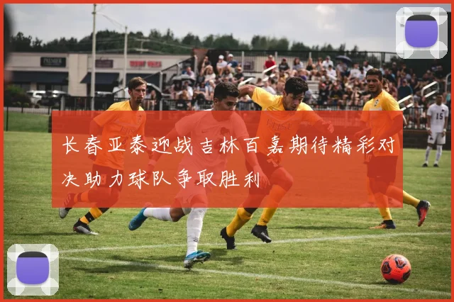 长春亚泰迎战吉林百嘉期待精彩对决助力球队争取胜利