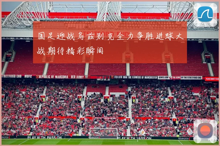 国足迎战乌兹别克全力争胜进球大战期待精彩瞬间