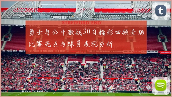 勇士与公牛激战30日精彩回顾全场比赛亮点与球员表现分析